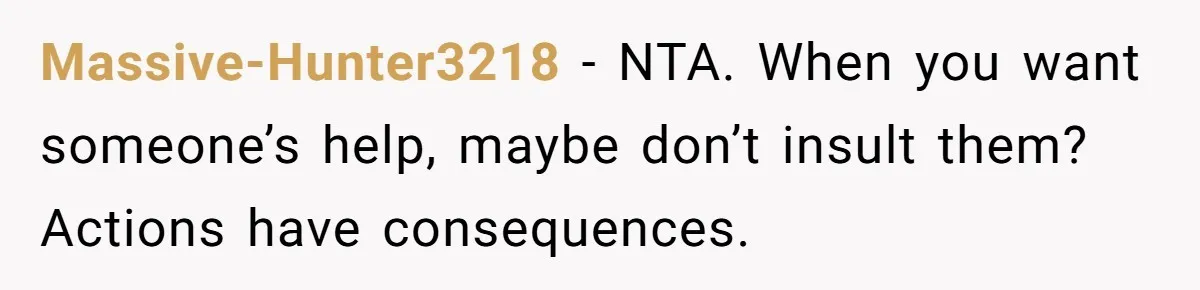 Massive-Hunter3218 − NTA. When you want someone’s help, maybe don’t insult them? Actions have consequences.