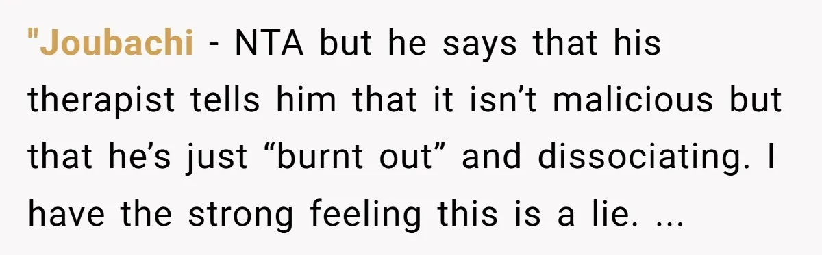 "Joubachi − NTA but he says that his therapist tells him that it isn’t malicious but that he’s just “burnt out” and dissociating. I have the strong feeling this is...