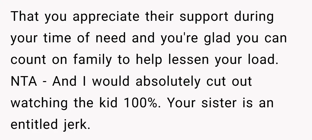 That you appreciate their support during your time of need and you're glad you can count on family to help lessen your load. NTA - And I would absolutely cut...