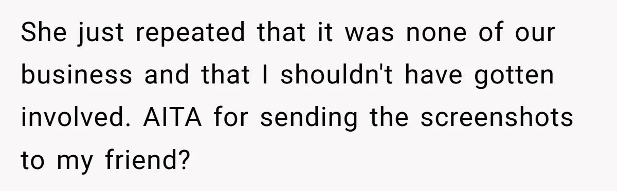She just repeated that it was none of our business and that I shouldn't have gotten involved. AITA for sending the screenshots to my friend?
