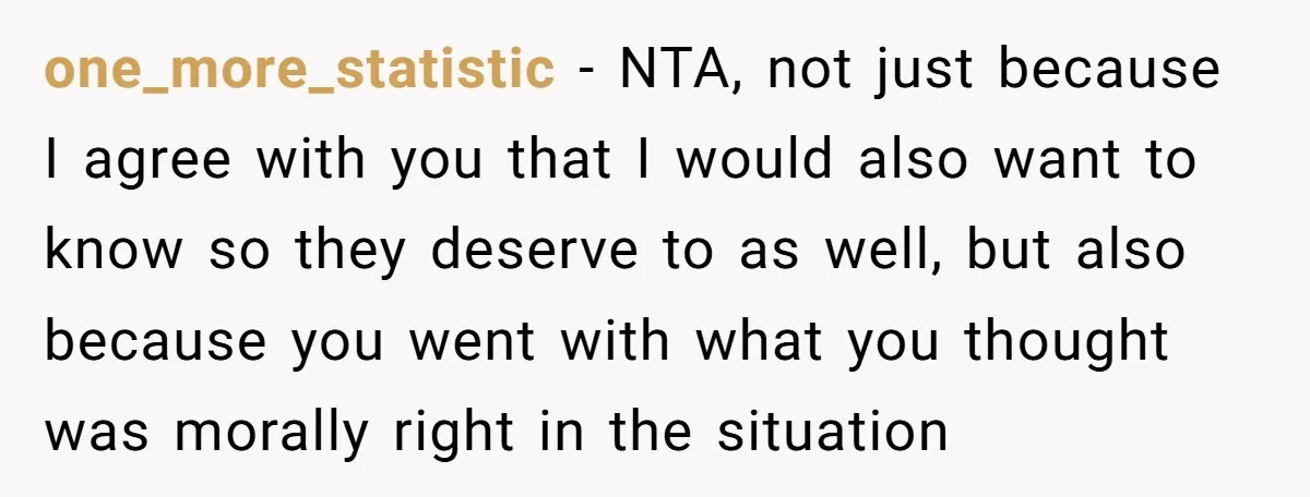 one_more_statistic − NTA, not just because I agree with you that I would also want to know so they deserve to as well, but also because you went with what...