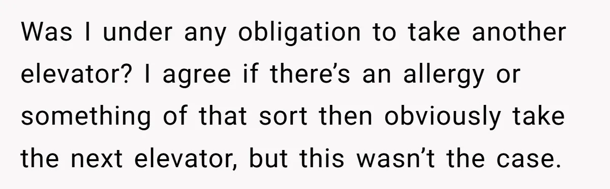 Was I under any obligation to take another elevator? I agree if there’s an allergy or something of that sort then obviously take the next elevator, but this wasn’t the...
