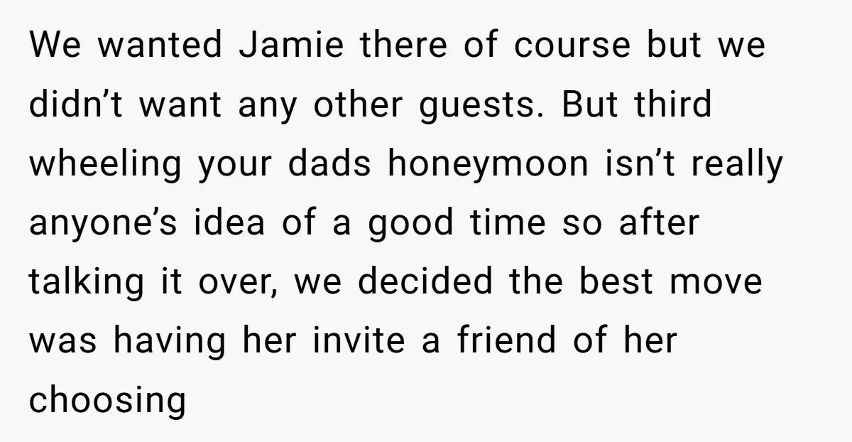 We wanted Jamie there of course but we didn’t want any other guests. But third wheeling your dads honeymoon isn’t really anyone’s idea of a good time so after talking...