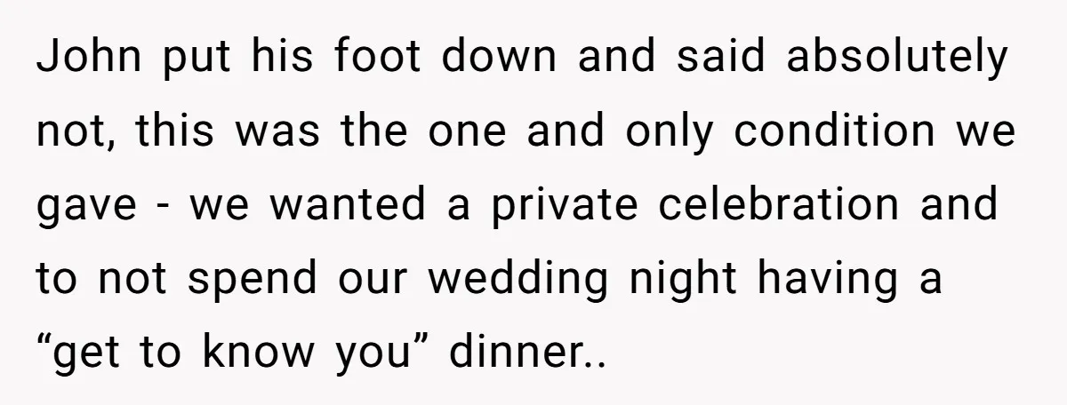 John put his foot down and said absolutely not, this was the one and only condition we gave - we wanted a private celebration and to not spend our wedding...