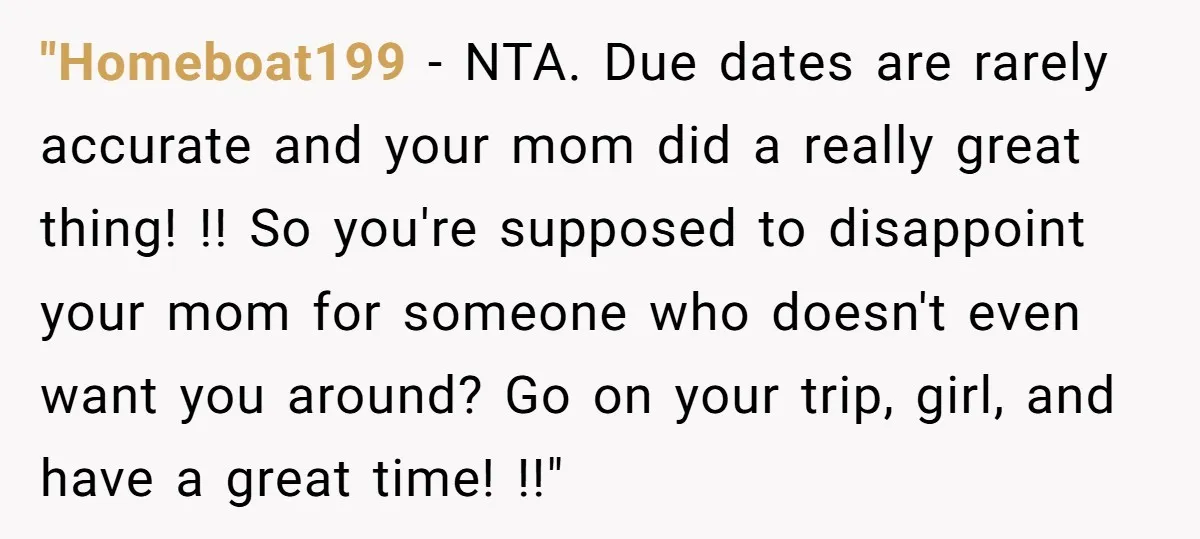 "Homeboat199 − NTA. Due dates are rarely accurate and your mom did a really great thing! !! So you're supposed to disappoint your mom for someone who doesn't even want...