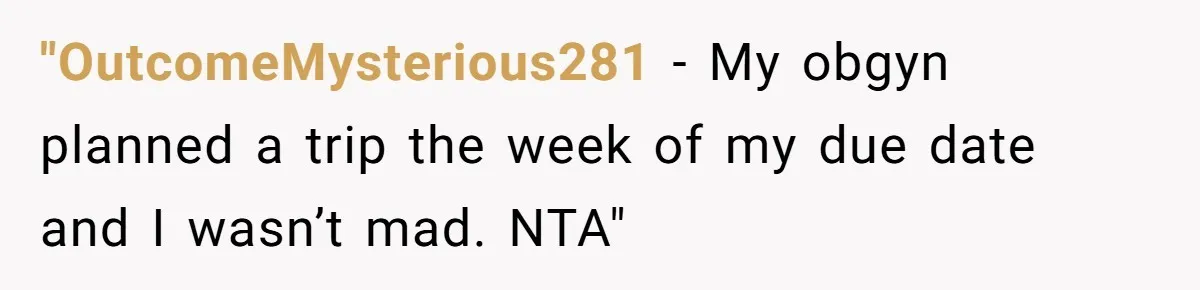 "OutcomeMysterious281 − My obgyn planned a trip the week of my due date and I wasn’t mad. NTA"