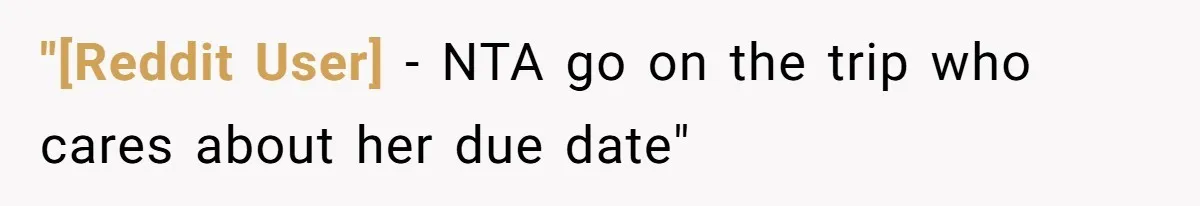 "[Reddit User] − NTA go on the trip who cares about her due date"