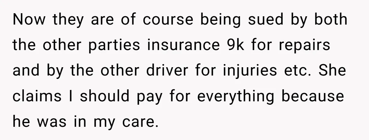 Now they are of course being sued by both the other parties insurance 9k for repairs and by the other driver for injuries etc. She claims I should pay for...