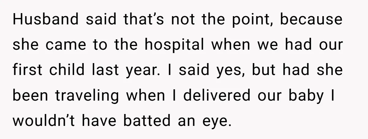 Husband said that’s not the point, because she came to the hospital when we had our first child last year. I said yes, but had she been traveling when I...