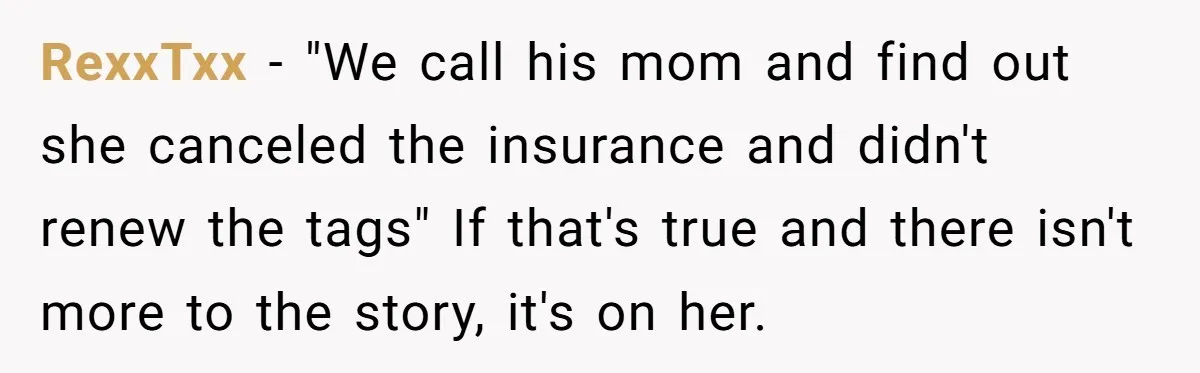 RexxTxx − "We call his mom and find out she canceled the insurance and didn't renew the tags" If that's true and there isn't more to the story, it's on...