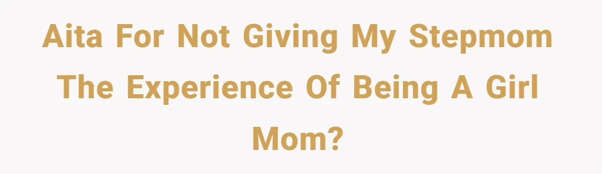 AITA for not giving my stepmom the experience of being a girl mom?