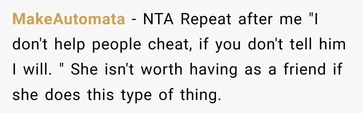 MakeAutomata − NTA Repeat after me "I don't help people cheat, if you don't tell him I will. " She isn't worth having as a friend if she does this...