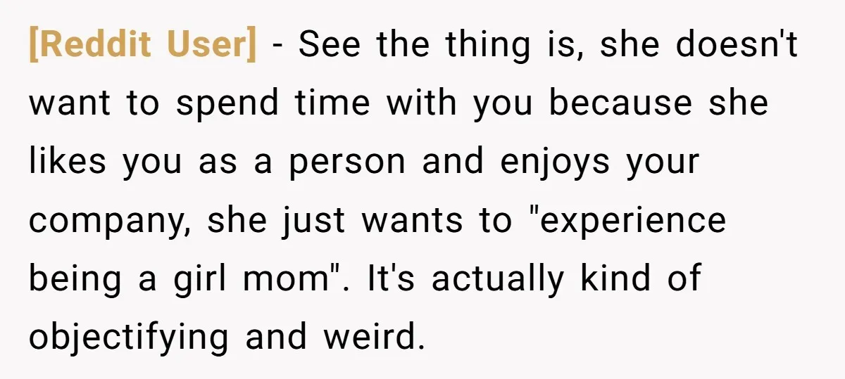[Reddit User] − See the thing is, she doesn't want to spend time with you because she likes you as a person and enjoys your company, she just wants to...