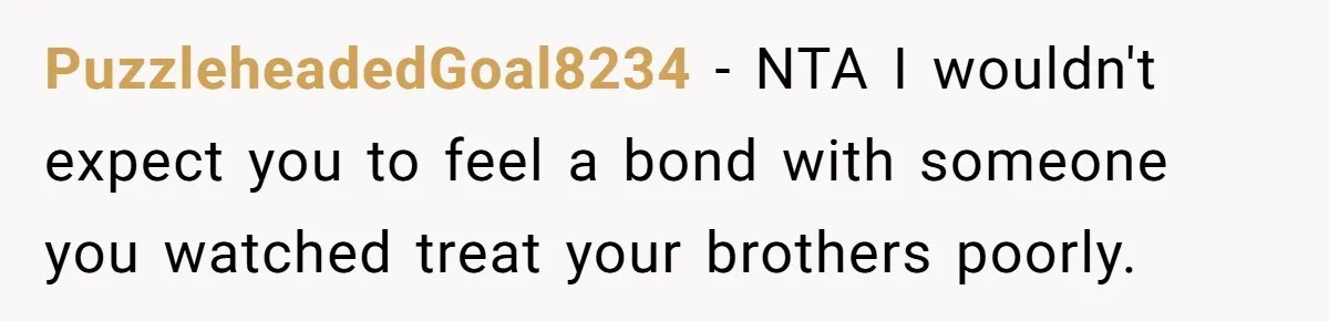 PuzzleheadedGoal8234 − NTA I wouldn't expect you to feel a bond with someone you watched treat your brothers poorly.