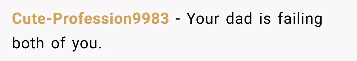 Cute-Profession9983 − Your dad is failing both of you.