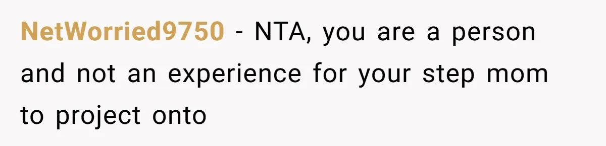 NetWorried9750 − NTA, you are a person and not an experience for your step mom to project onto