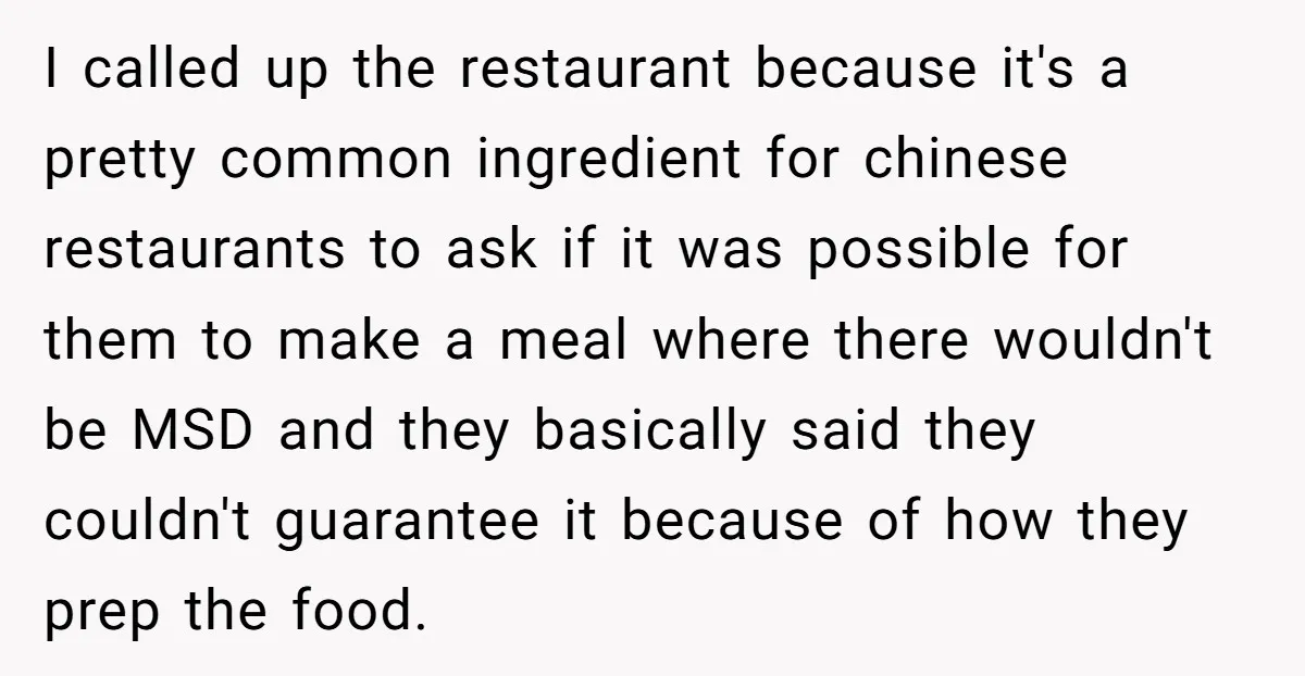 I called up the restaurant because it's a pretty common ingredient for chinese restaurants to ask if it was possible for them to make a meal where there wouldn't be...