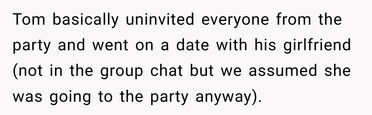 Tom basically uninvited everyone from the party and went on a date with his girlfriend (not in the group chat but we assumed she was going to the party anyway).