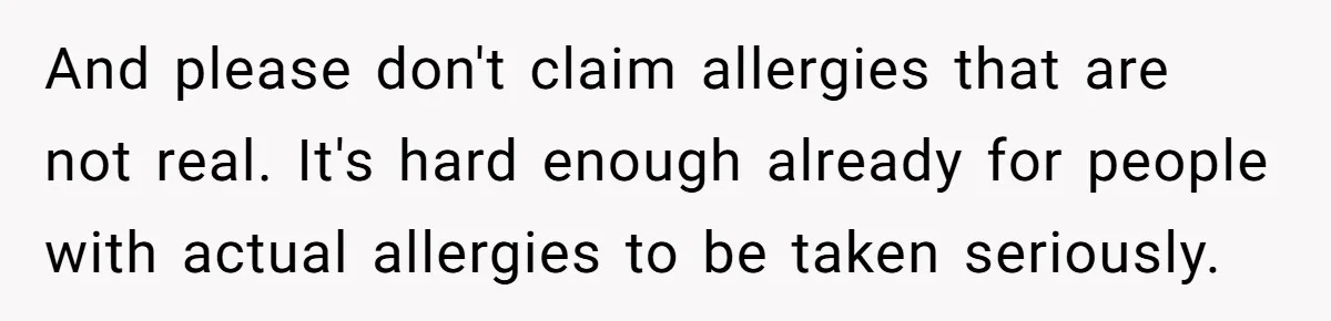And please don't claim allergies that are not real. It's hard enough already for people with actual allergies to be taken seriously.