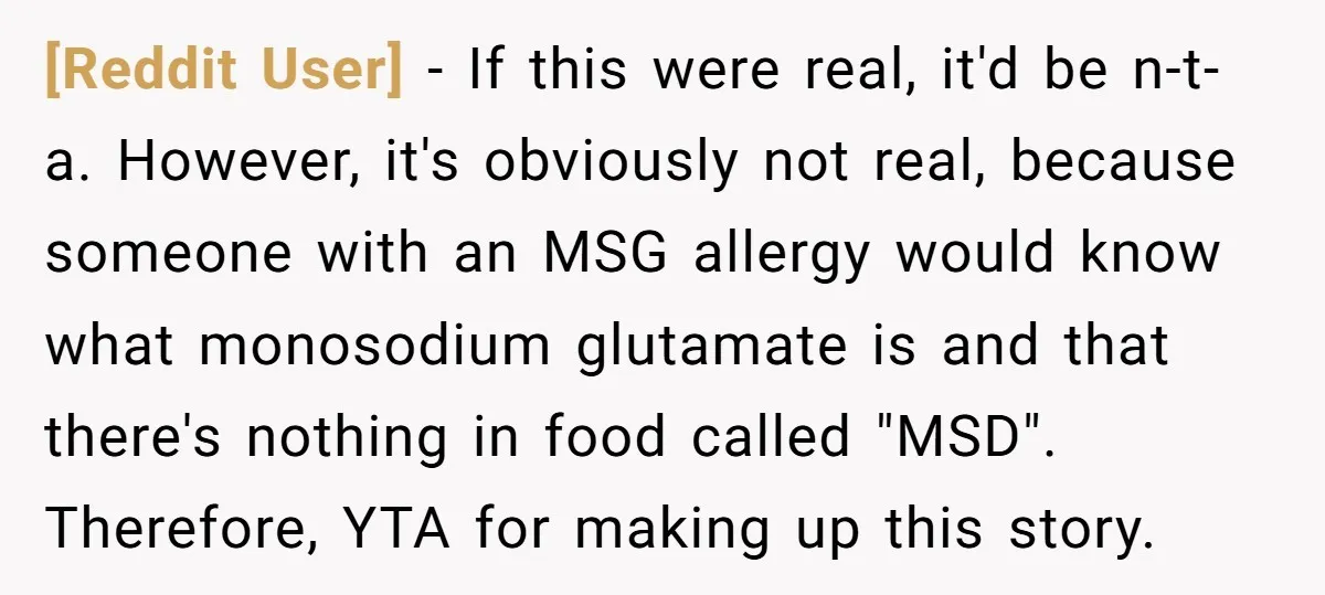 [Reddit User] − If this were real, it'd be n-t-a. However, it's obviously not real, because someone with an MSG allergy would know what monosodium glutamate is and that there's...