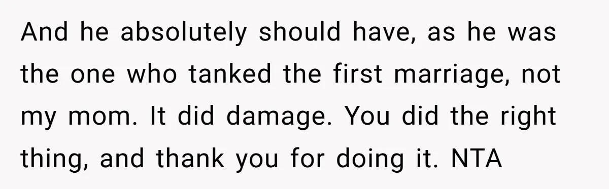 And he absolutely should have, as he was the one who tanked the first marriage, not my mom. It did damage. You did the right thing, and thank you for...