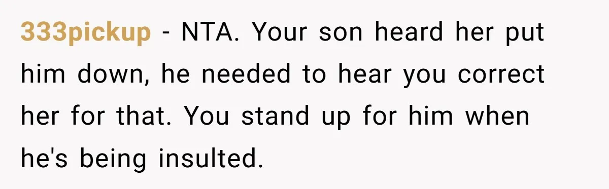 333pickup − NTA. Your son heard her put him down, he needed to hear you correct her for that. You stand up for him when he's being insulted.