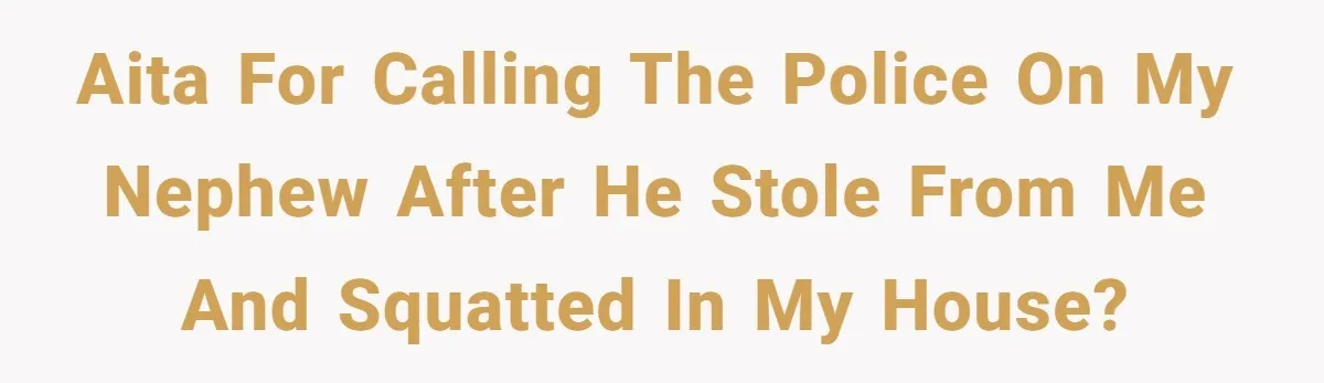 AITA for calling the police on my Nephew after he stole from me and squatted in my house?