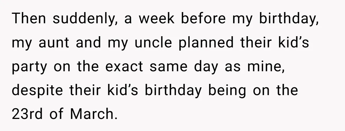 Then suddenly, a week before my birthday, my aunt and my uncle planned their kid’s party on the exact same day as mine, despite their kid’s birthday being on the...