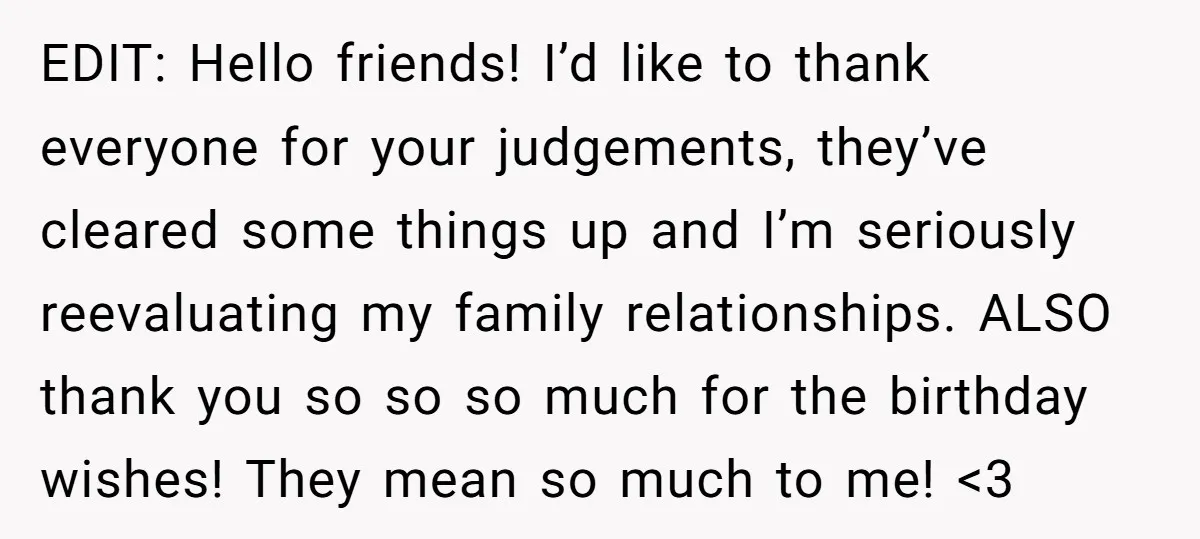 EDIT: Hello friends! I’d like to thank everyone for your judgements, they’ve cleared some things up and I’m seriously reevaluating my family relationships. ALSO thank you so so so much...