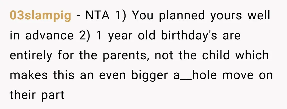 03slampig − NTA 1) You planned yours well in advance 2) 1 year old birthday's are entirely for the parents, not the child which makes this an even bigger a__hole...