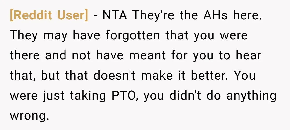 [Reddit User] − NTA They're the AHs here. They may have forgotten that you were there and not have meant for you to hear that, but that doesn't make it...