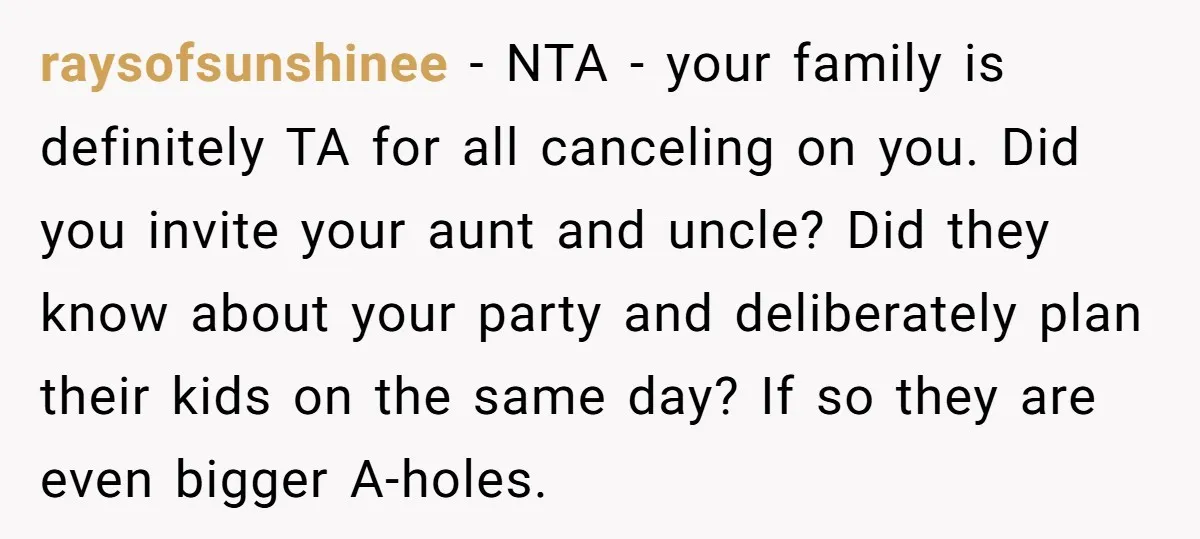 raysofsunshinee − NTA - your family is definitely TA for all canceling on you. Did you invite your aunt and uncle? Did they know about your party and deliberately plan...