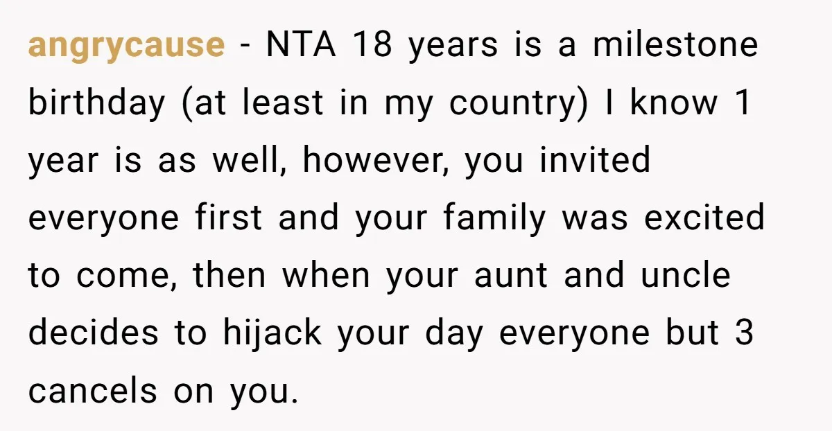 angrycause − NTA 18 years is a milestone birthday (at least in my country) I know 1 year is as well, however, you invited everyone first and your family was...