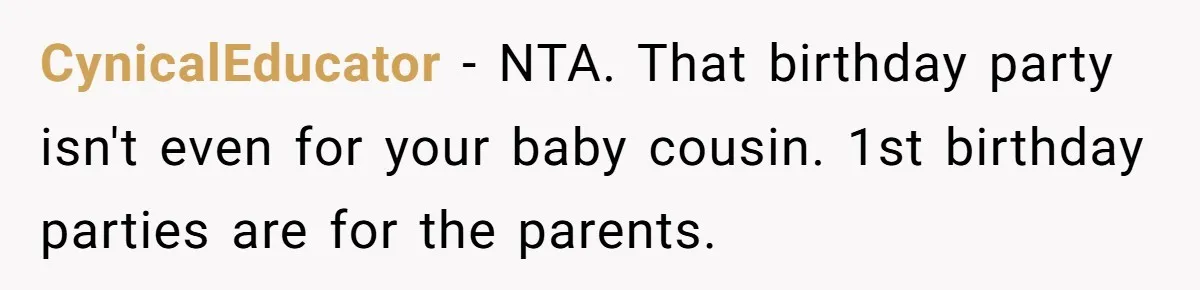 CynicalEducator − NTA. That birthday party isn't even for your baby cousin. 1st birthday parties are for the parents.