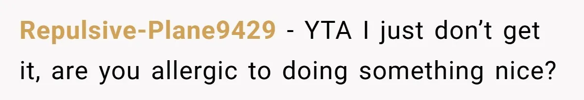 Repulsive-Plane9429 − YTA I just don’t get it, are you allergic to doing something nice?