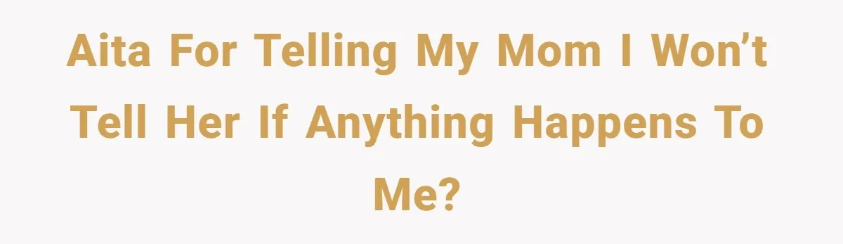 AITA for telling my mom I won’t tell her if anything happens to me?