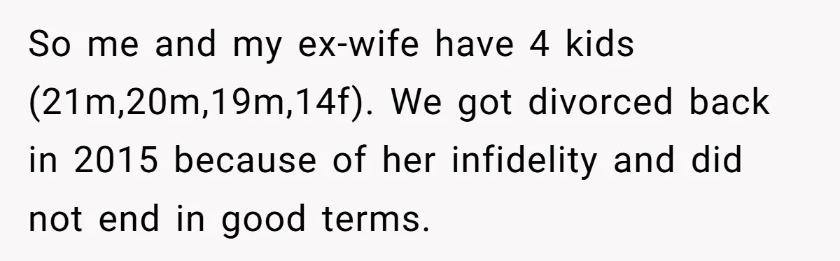 So me and my ex-wife have 4 kids (21m,20m,19m,14f). We got divorced back in 2015 because of her infidelity and did not end in good terms.