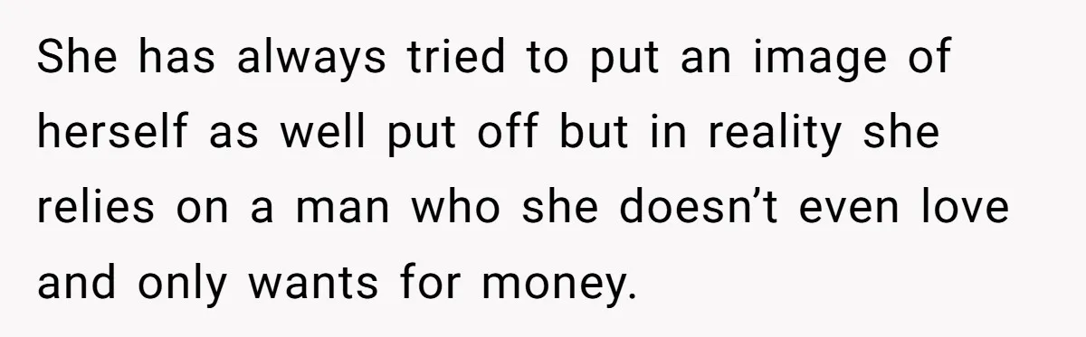 She has always tried to put an image of herself as well put off but in reality she relies on a man who she doesn’t even love and only wants...