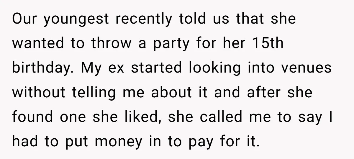 Our youngest recently told us that she wanted to throw a party for her 15th birthday. My ex started looking into venues without telling me about it and after she...
