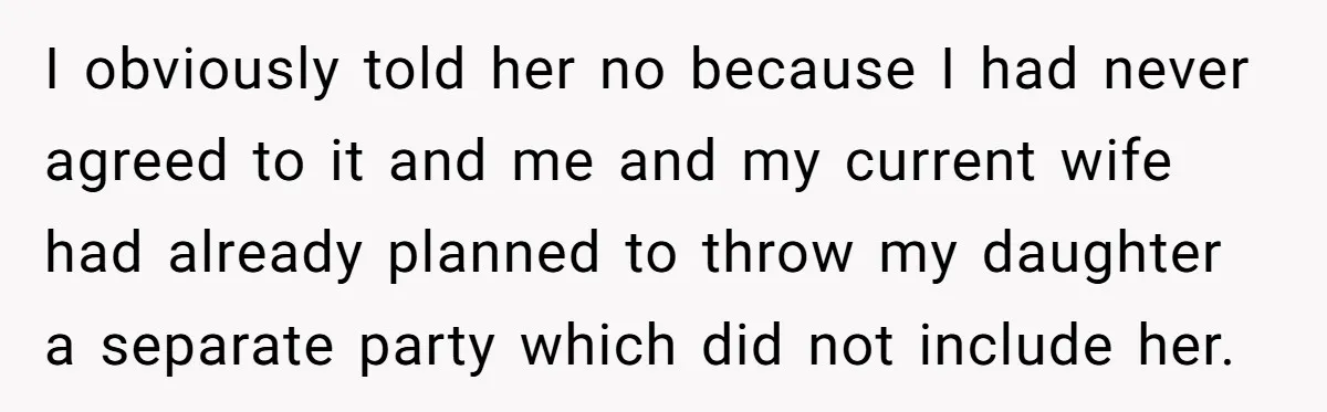 I obviously told her no because I had never agreed to it and me and my current wife had already planned to throw my daughter a separate party which did...