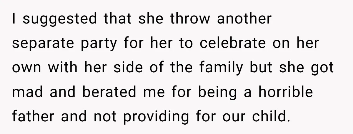 I suggested that she throw another separate party for her to celebrate on her own with her side of the family but she got mad and berated me for being...