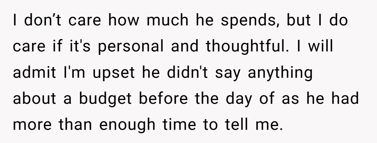 I don’t care how much he spends, but I do care if it's personal and thoughtful. I will admit I'm upset he didn't say anything about a budget before the...