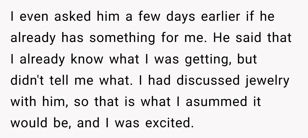 I even asked him a few days earlier if he already has something for me. He said that I already know what I was getting, but didn't tell me what....