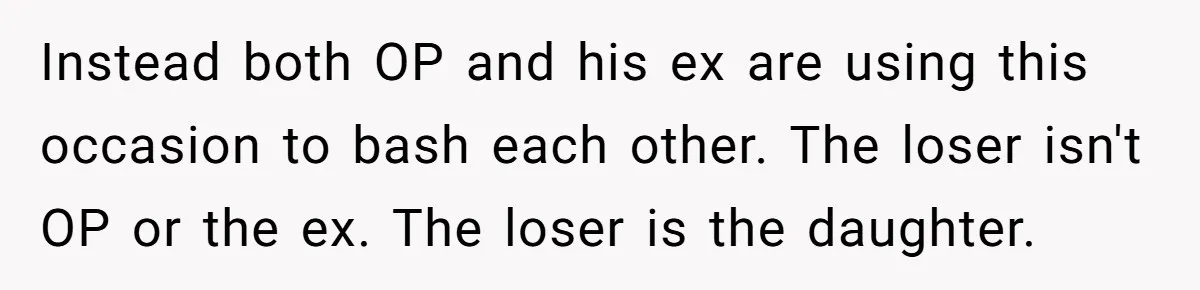 Instead both OP and his ex are using this occasion to bash each other. The loser isn't OP or the ex. The loser is the daughter.
