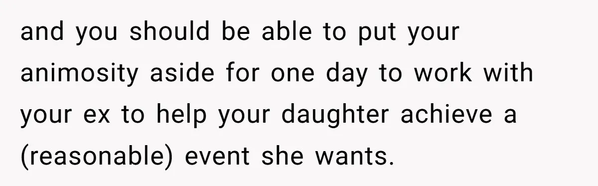 and you should be able to put your animosity aside for one day to work with your ex to help your daughter achieve a (reasonable) event she wants.
