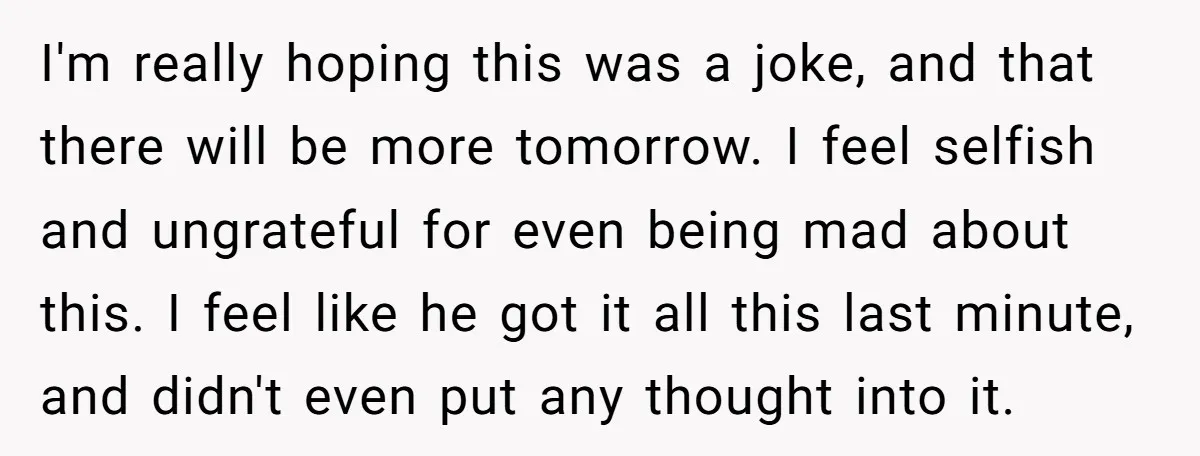 I'm really hoping this was a joke, and that there will be more tomorrow. I feel selfish and ungrateful for even being mad about this. I feel like he got...