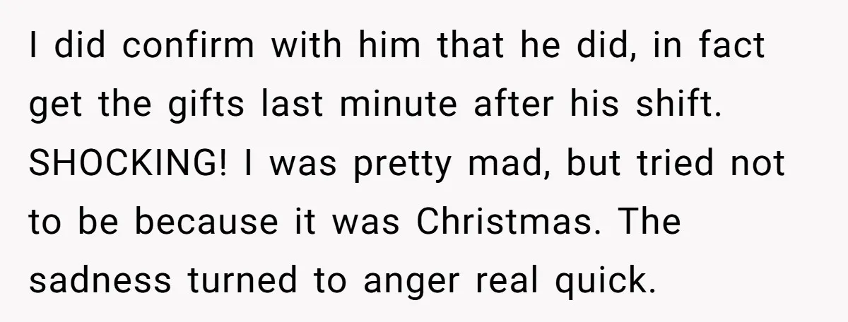 I did confirm with him that he did, in fact get the gifts last minute after his shift. SHOCKING! I was pretty mad, but tried not to be because it...
