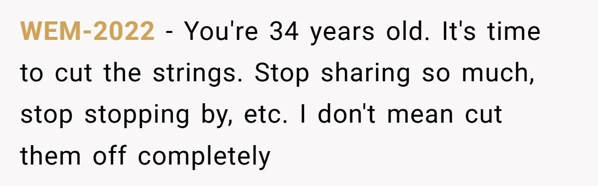 WEM-2022 − You're 34 years old. It's time to cut the strings. Stop sharing so much, stop stopping by, etc. I don't mean cut them off completely