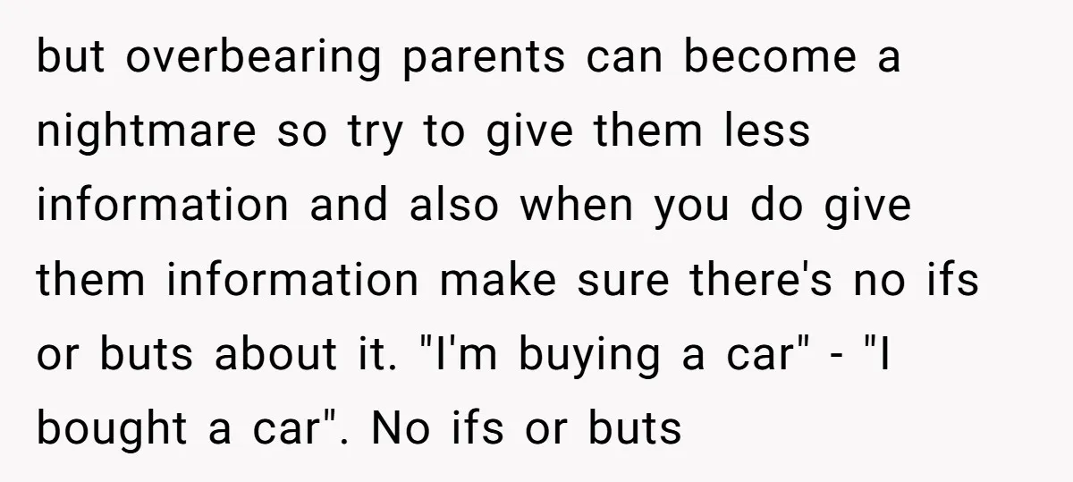 but overbearing parents can become a nightmare so try to give them less information and also when you do give them information make sure there's no ifs or buts about...