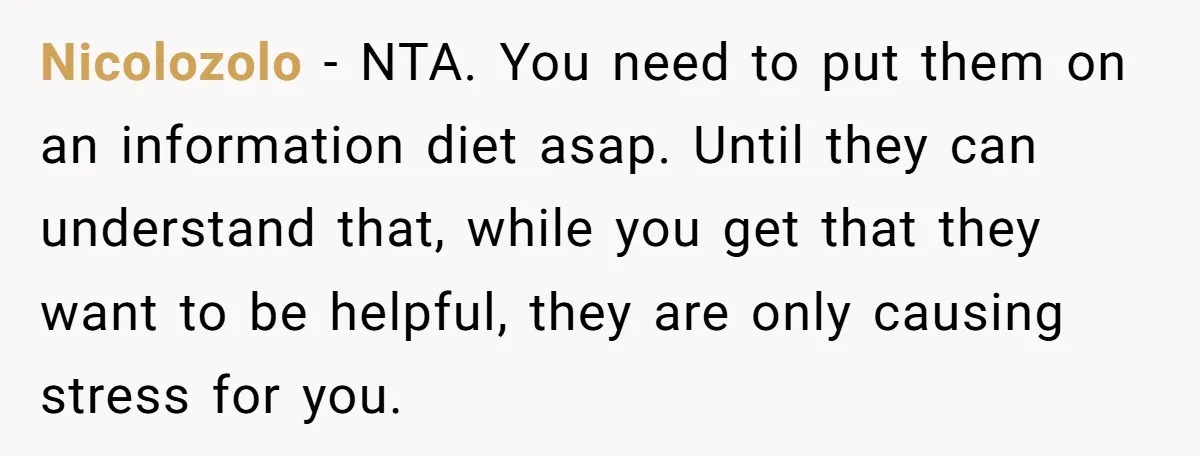 Nicolozolo − NTA. You need to put them on an information diet asap. Until they can understand that, while you get that they want to be helpful, they are only...
